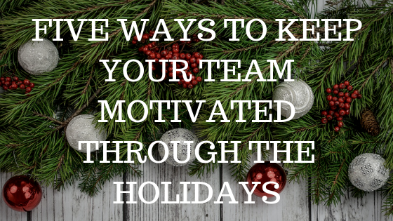 Five Ways To Keep Your Team Motivated Through the Holidays